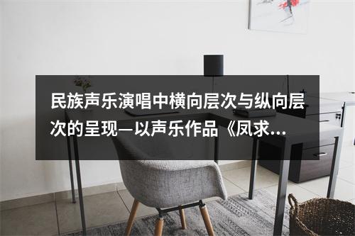 民族聲樂演唱中橫向層次與縱向層次的呈現—以聲樂作品《鳳求凰》為例論文